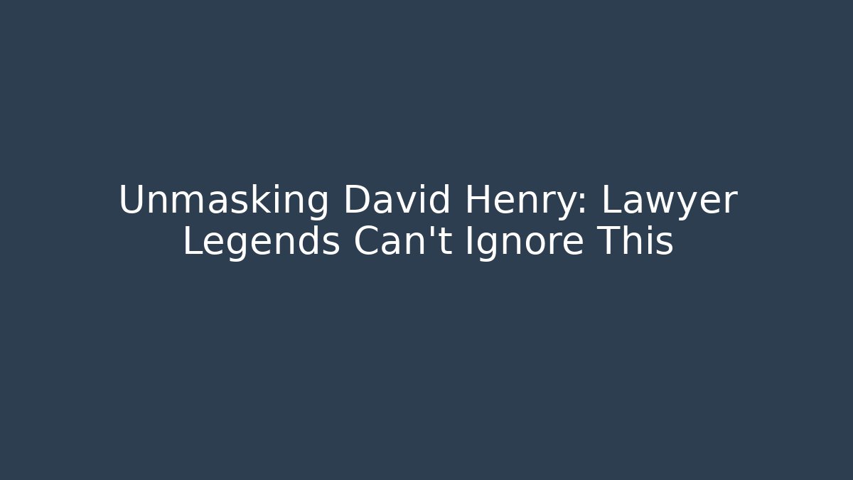 Unmasking David Henry: Lawyer Legends Can't Ignore This