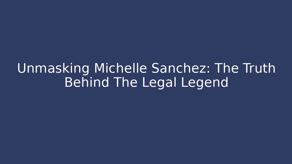 Unmasking Michelle Sanchez: The Truth Behind The Legal Legend