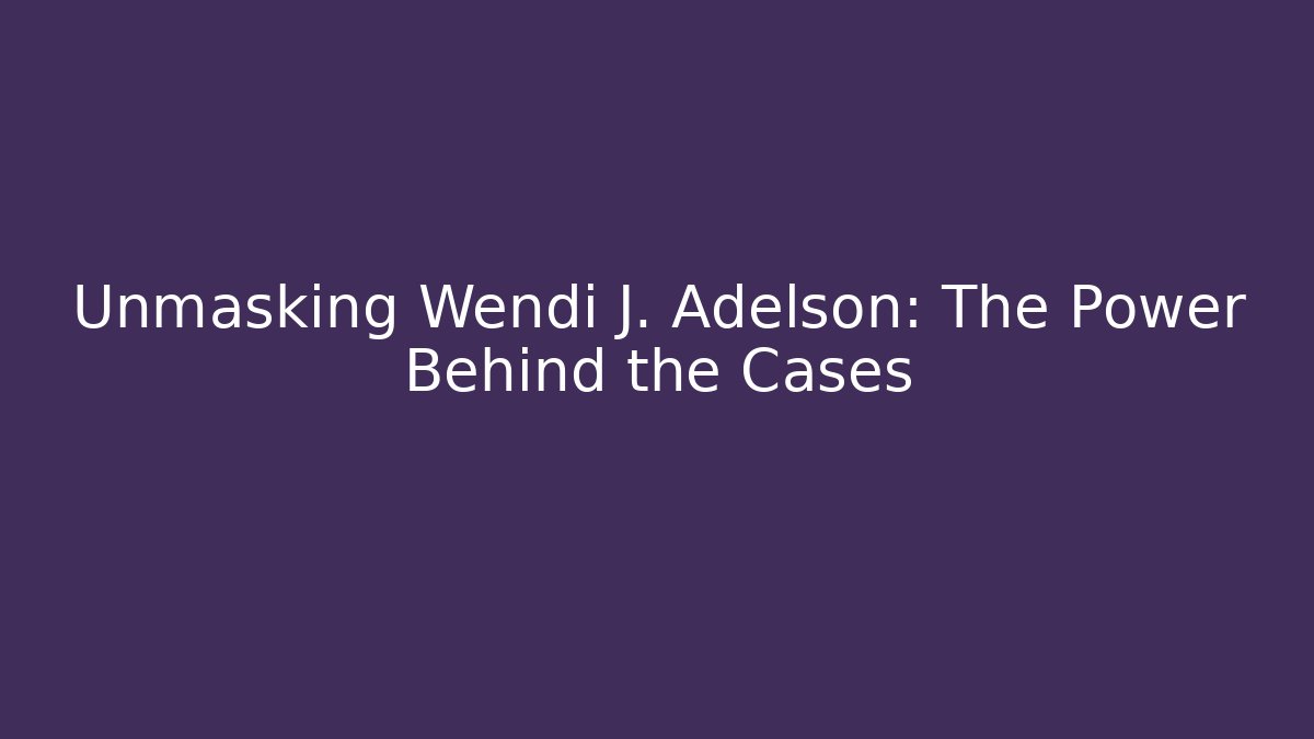 Unmasking Wendi J. Adelson: The Power Behind the Cases