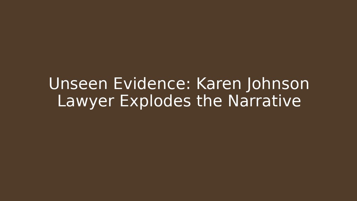 Unseen Evidence: Karen Johnson Lawyer Explodes the Narrative