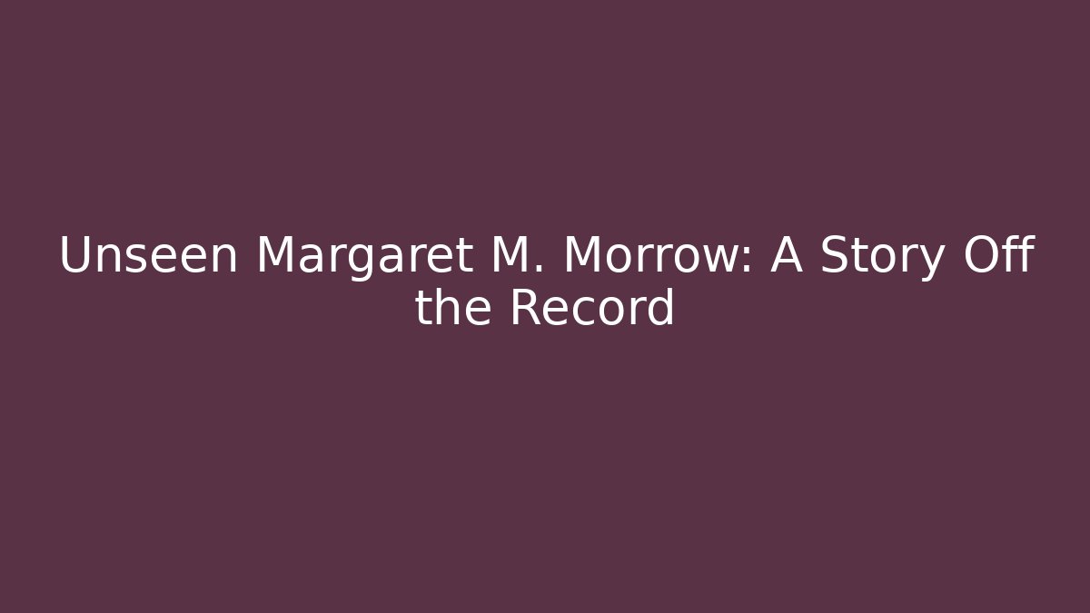 Unseen Margaret M. Morrow: A Story Off the Record