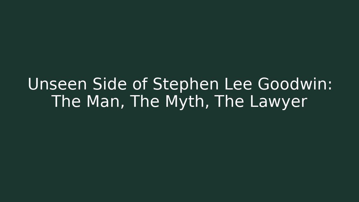 Unseen Side of Stephen Lee Goodwin: The Man, The Myth, The Lawyer