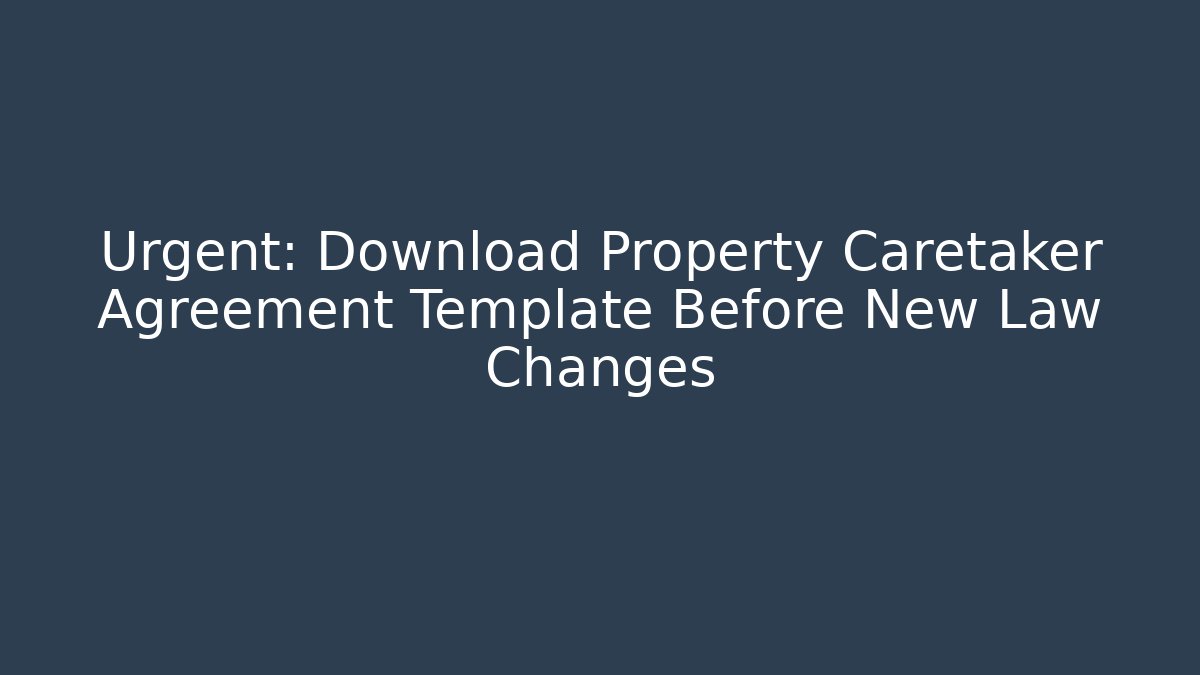 Urgent: Download Property Caretaker Agreement Template Before New Law Changes