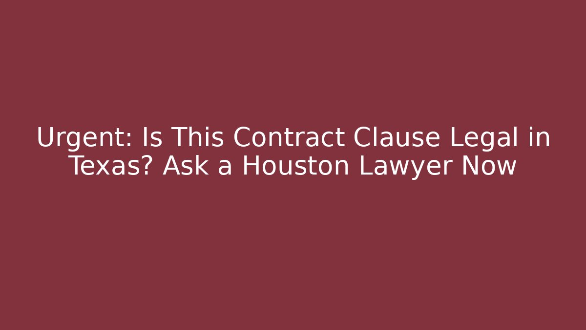Urgent: Is This Contract Clause Legal in Texas? Ask a Houston Lawyer Now