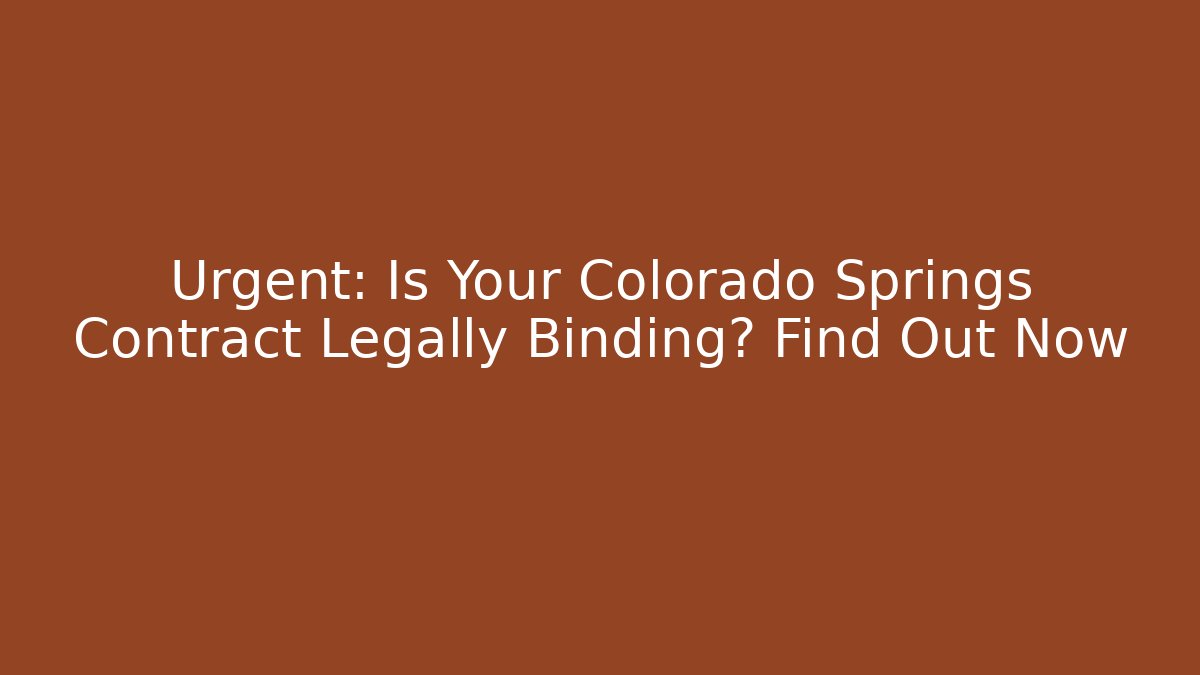Urgent: Is Your Colorado Springs Contract Legally Binding? Find Out Now