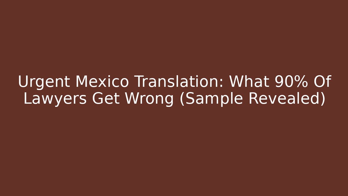 Urgent Mexico Translation: What 90% Of Lawyers Get Wrong (Sample Revealed)