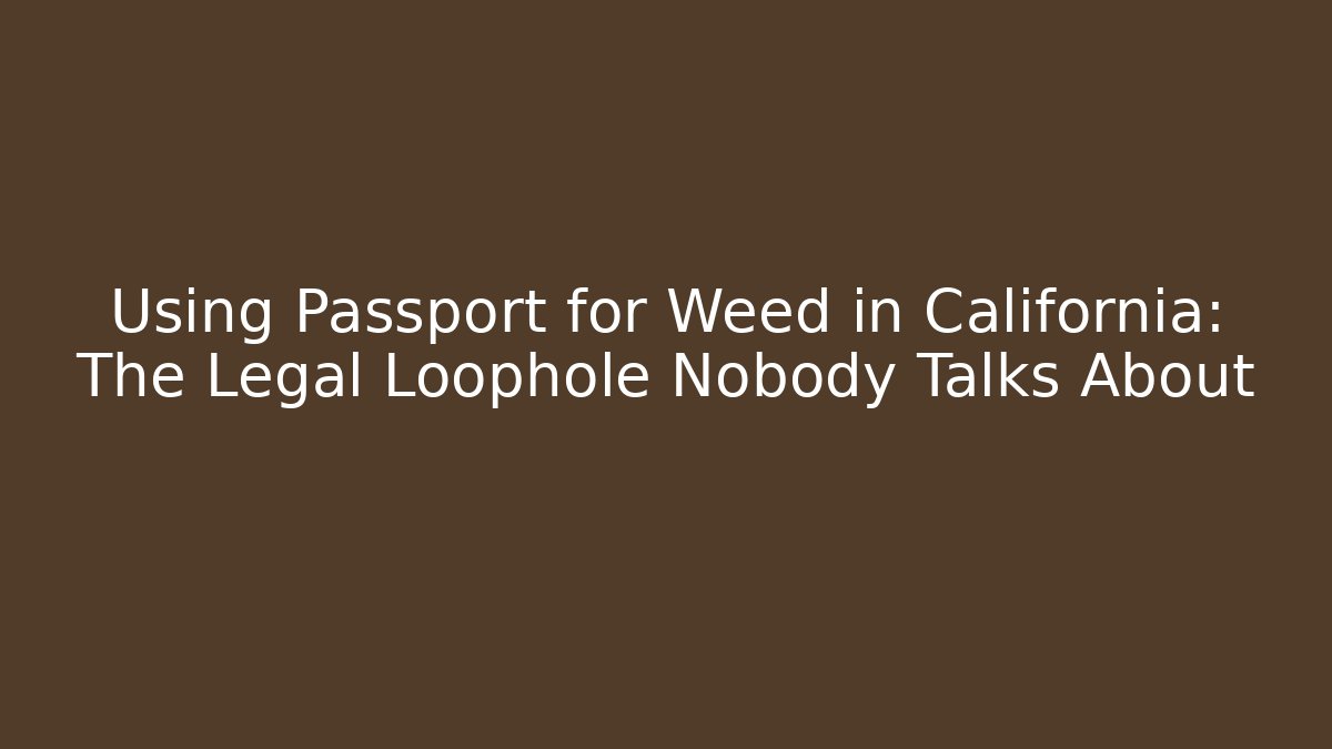 Using Passport for Weed in California: The Legal Loophole Nobody Talks About