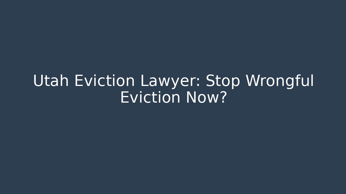 Utah Eviction Lawyer: Stop Wrongful Eviction Now?