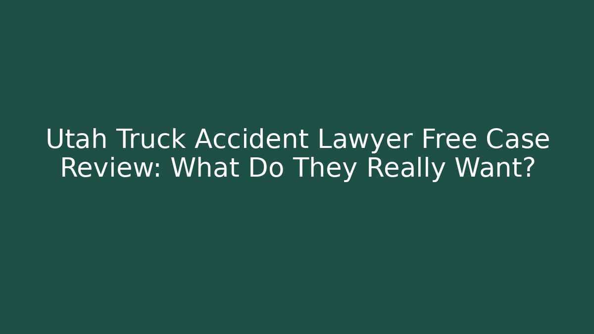 Utah Truck Accident Lawyer Free Case Review: What Do They Really Want?