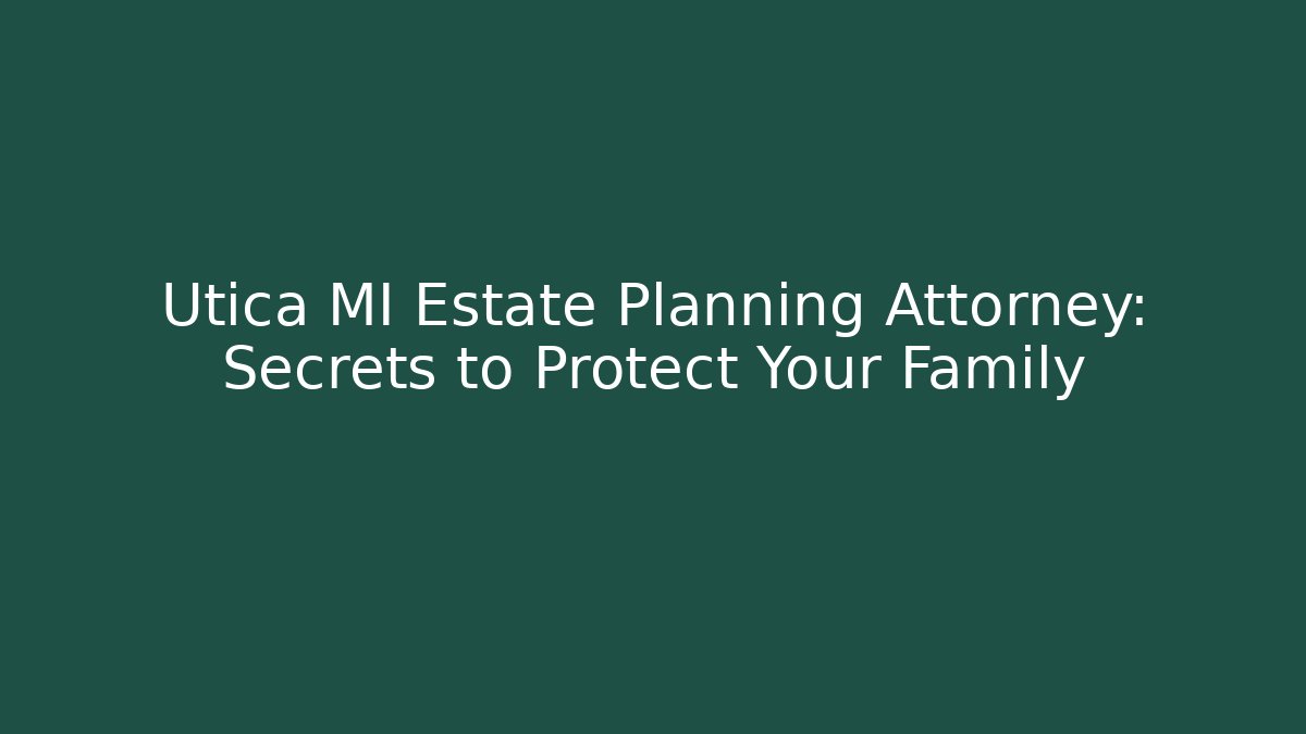 Utica MI Estate Planning Attorney: Secrets to Protect Your Family