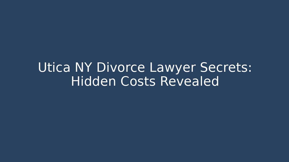 Utica NY Divorce Lawyer Secrets: Hidden Costs Revealed