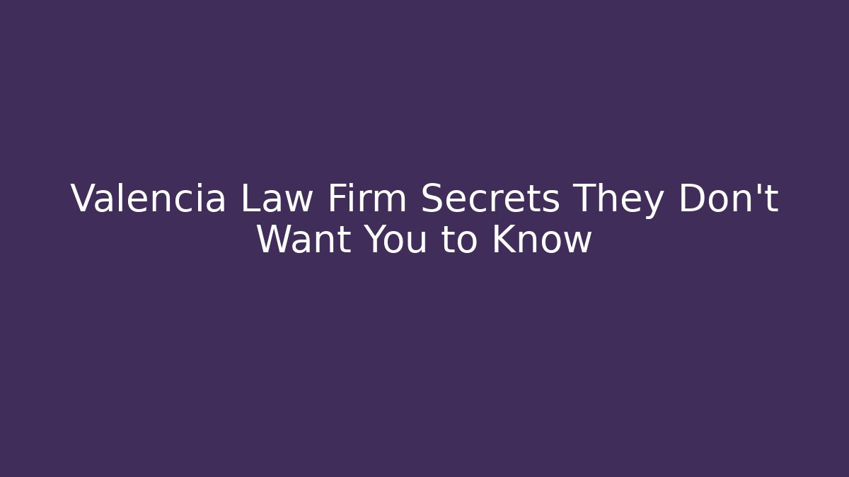 Valencia Law Firm Secrets They Don't Want You to Know