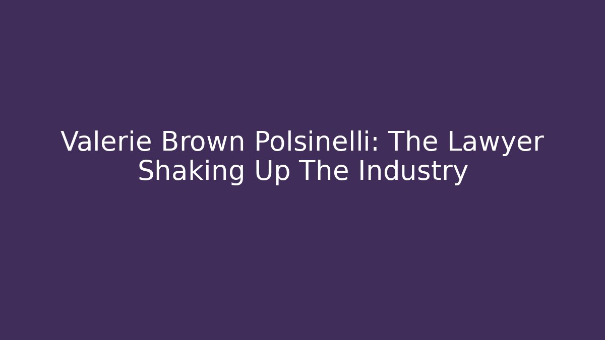 Valerie Brown Polsinelli: The Lawyer Shaking Up The Industry