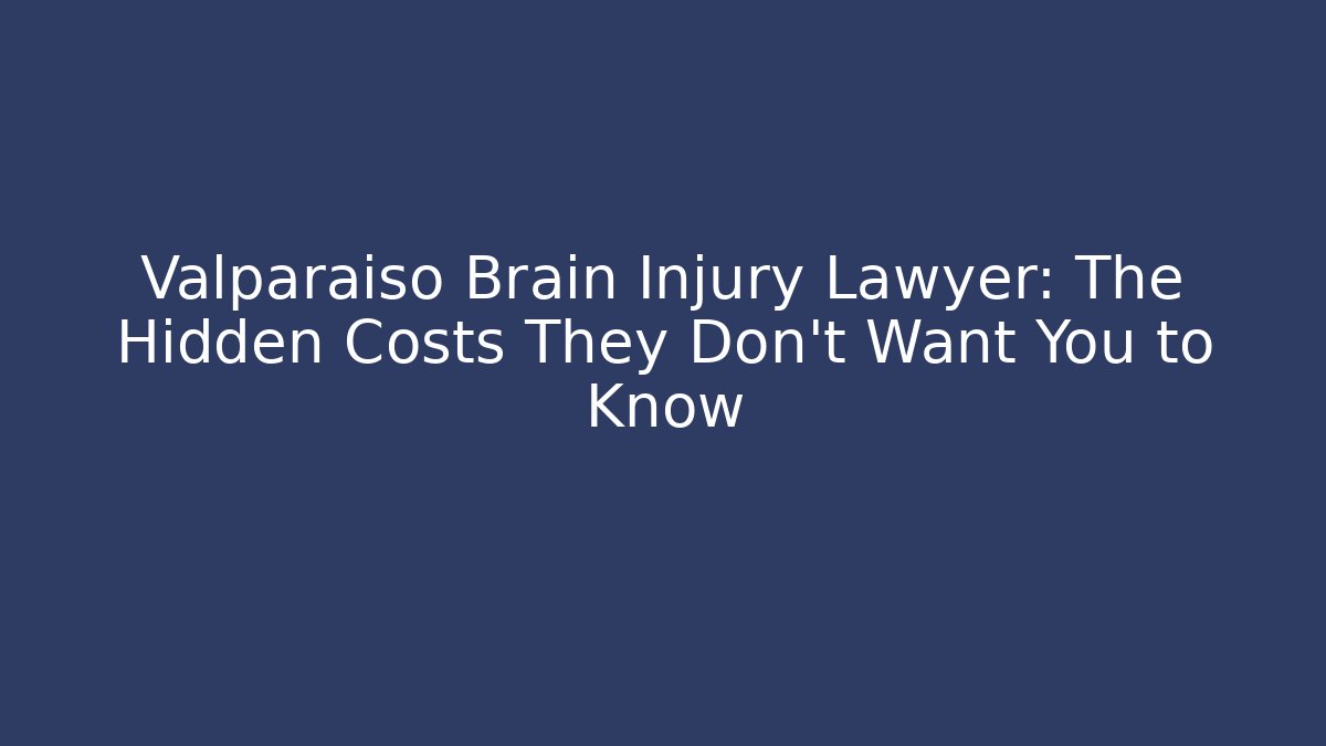 Valparaiso Brain Injury Lawyer: The Hidden Costs They Don’t Want You to Know