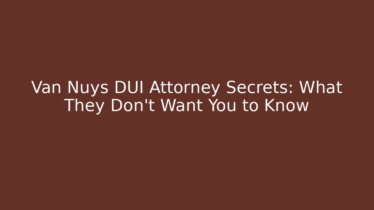 Van Nuys DUI Attorney Secrets: What They Don't Want You to Know