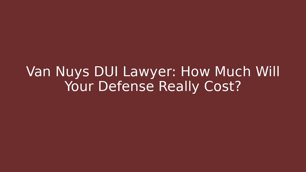 Van Nuys DUI Lawyer: How Much Will Your Defense Really Cost? - V Auction
