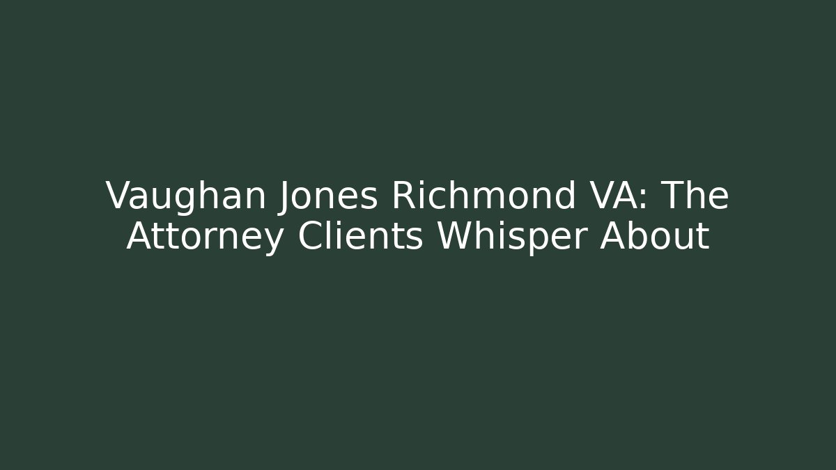 Vaughan Jones Richmond VA: The Attorney Clients Whisper About