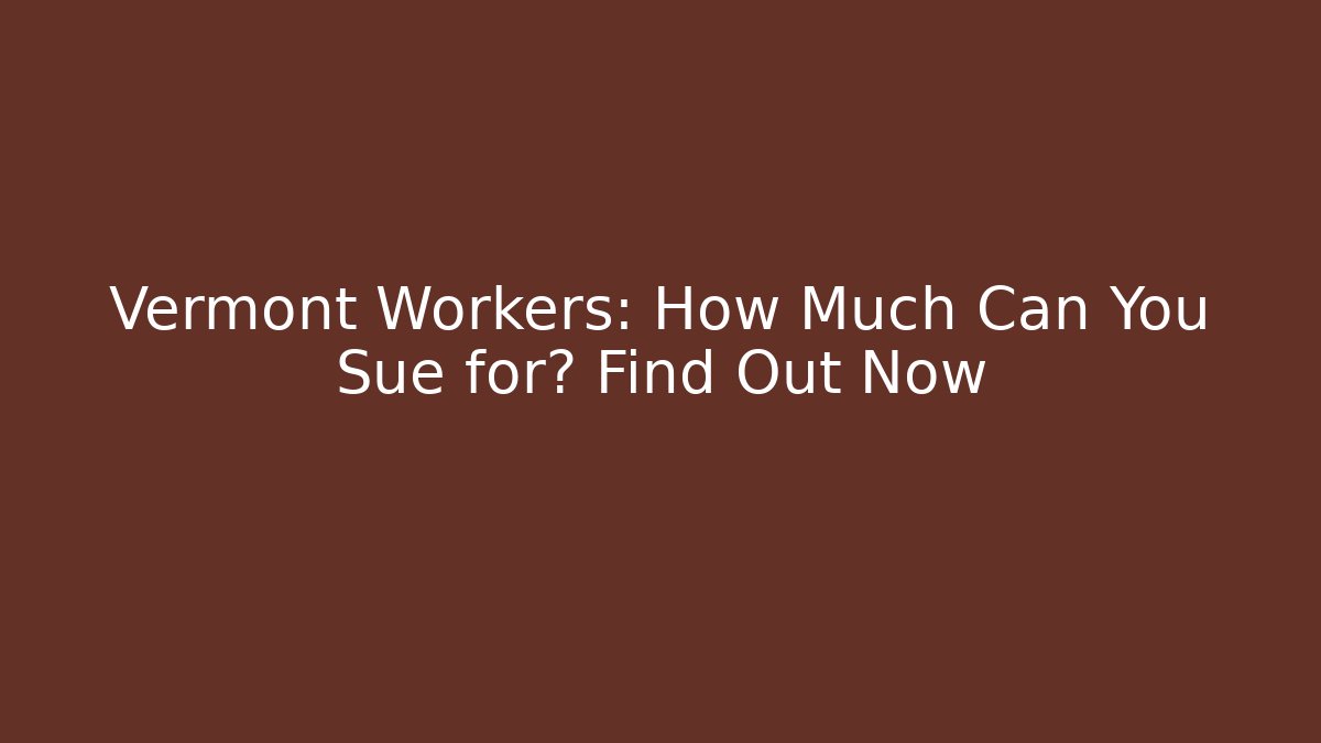 Vermont Workers: How Much Can You Sue for? Find Out Now - V Auction