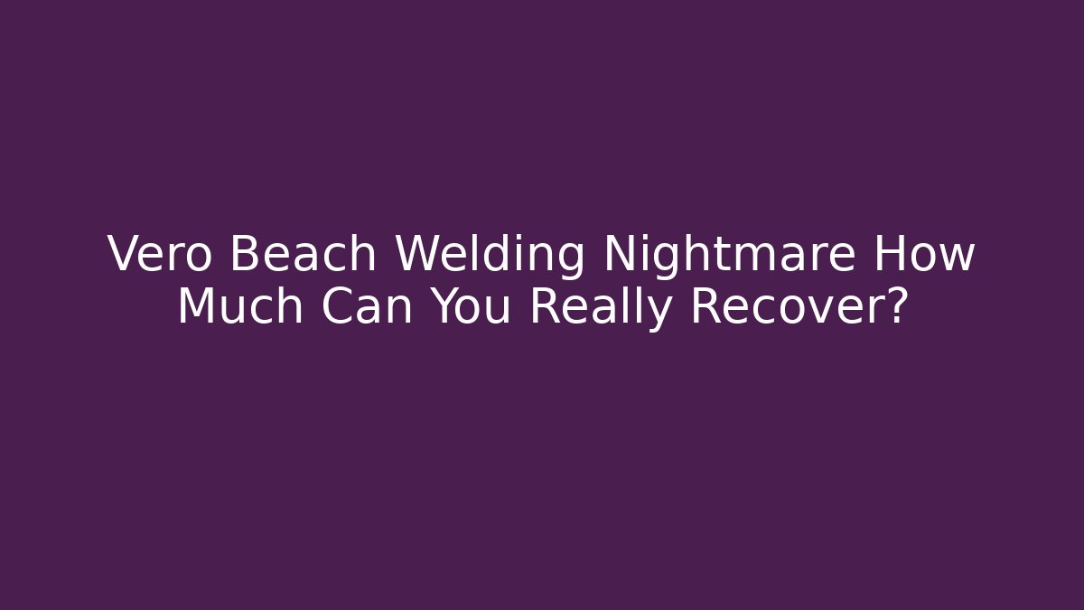 Vero Beach Welding Nightmare How Much Can You Really Recover?