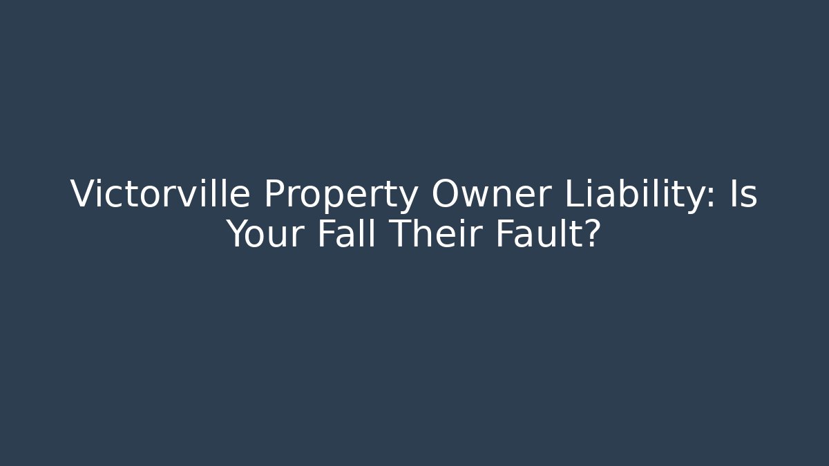 Victorville Property Owner Liability: Is Your Fall Their Fault? - V Auction
