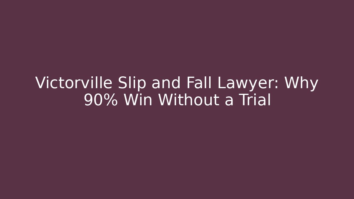 Victorville Slip and Fall Lawyer: Why 90% Win Without a Trial