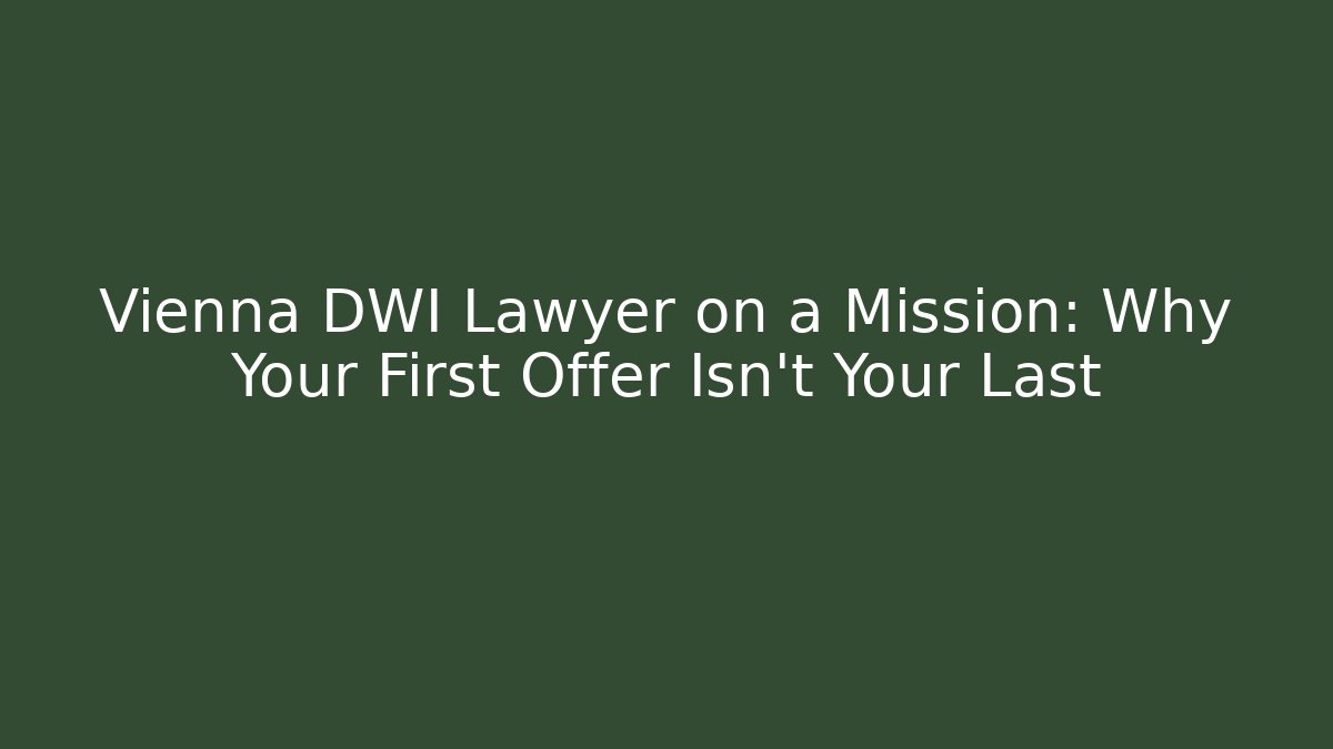 Vienna DWI Lawyer on a Mission: Why Your First Offer Isn't Your Last