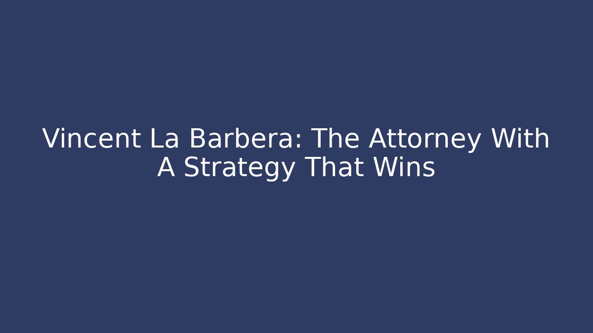 Vincent La Barbera: The Attorney With A Strategy That Wins