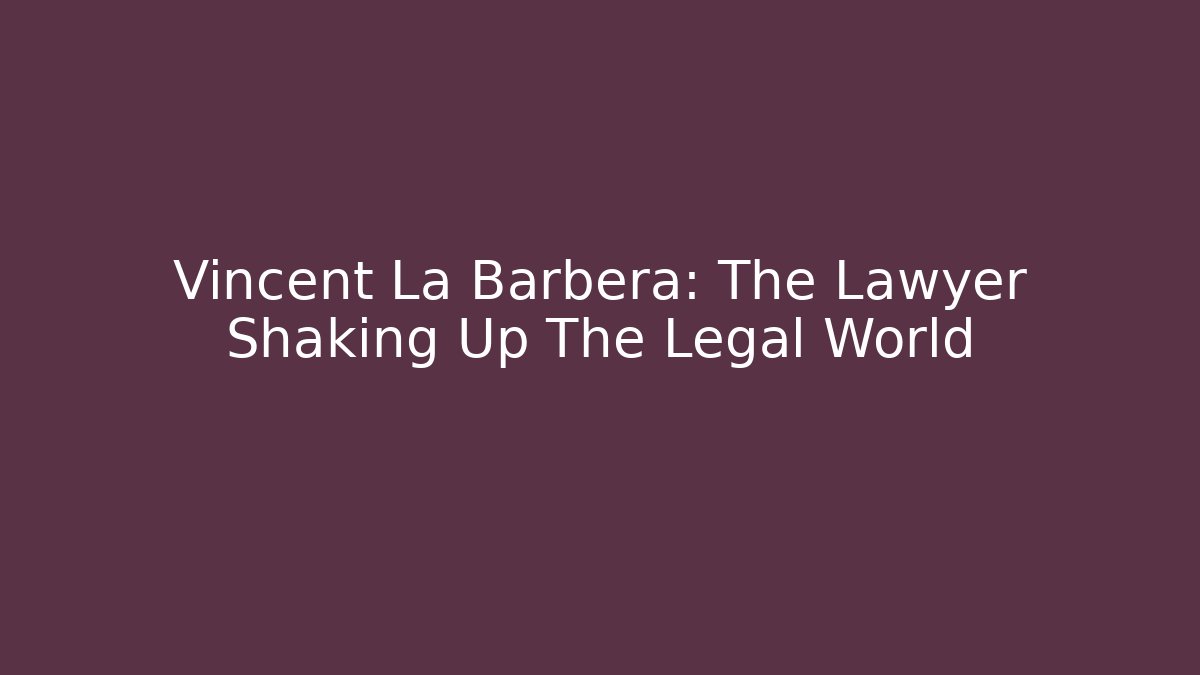 Vincent La Barbera: The Lawyer Shaking Up The Legal World