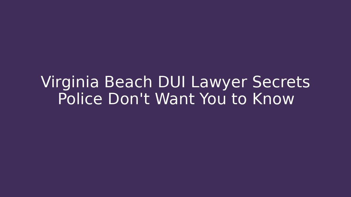 Virginia Beach DUI Lawyer Secrets Police Don’t Want You to Know