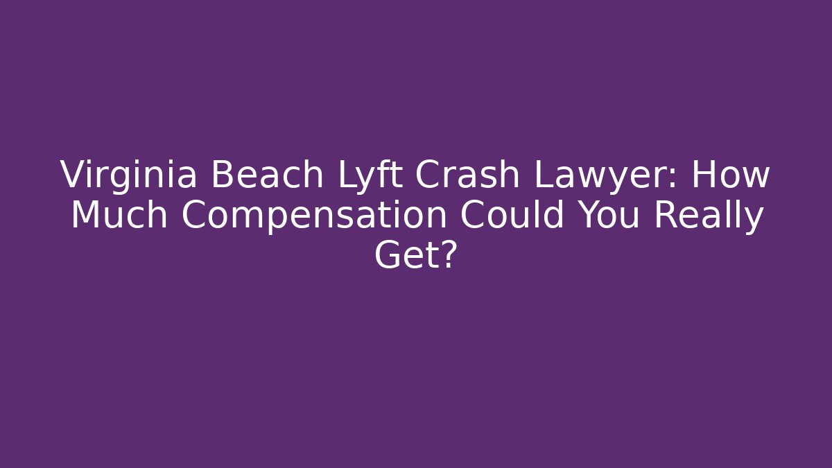 Virginia Beach Lyft Crash Lawyer: How Much Compensation Could You Really Get?
