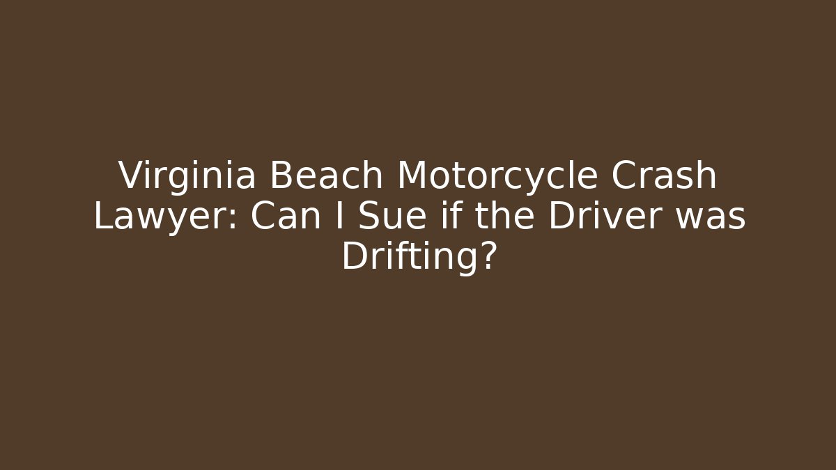 Virginia Beach Motorcycle Crash Lawyer: Can I Sue if the Driver was Drifting?