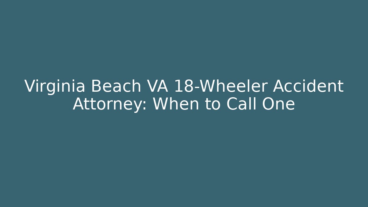 Virginia Beach VA 18-Wheeler Accident Attorney: When to Call One