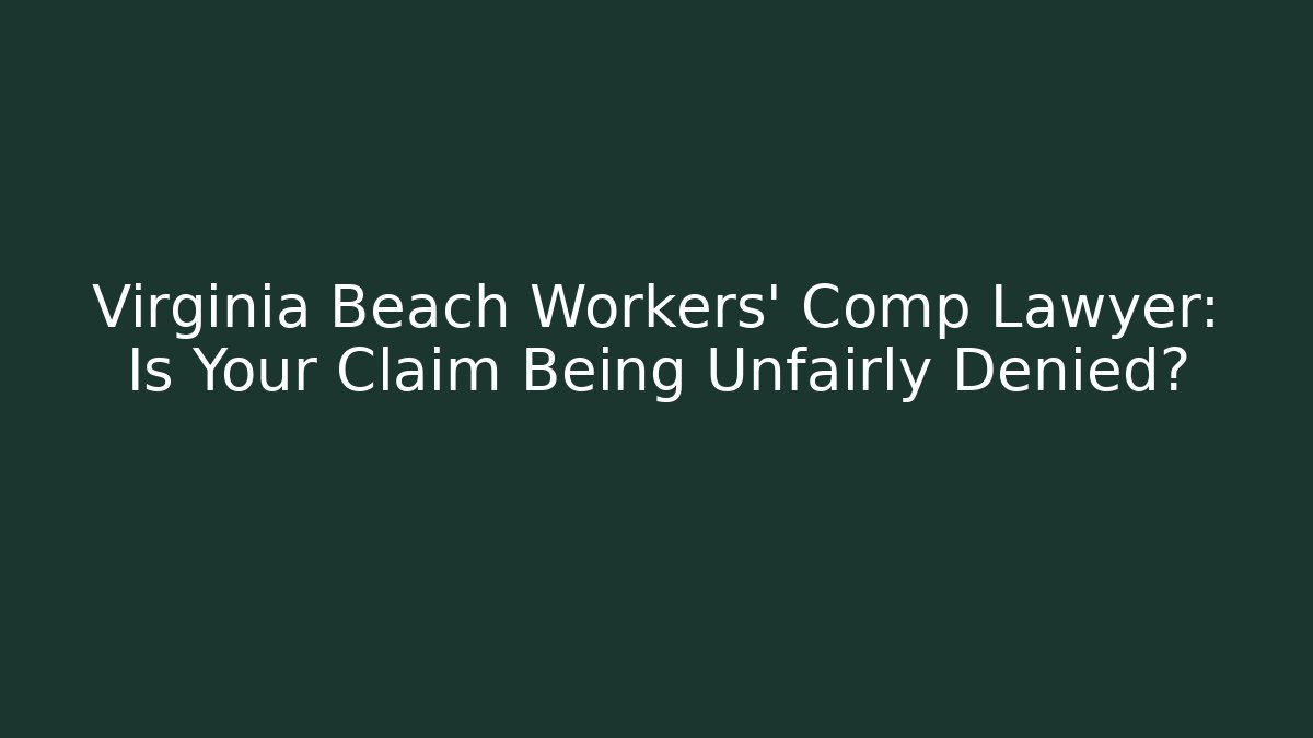 Virginia Beach Workers' Comp Lawyer: Is Your Claim Being Unfairly Denied?