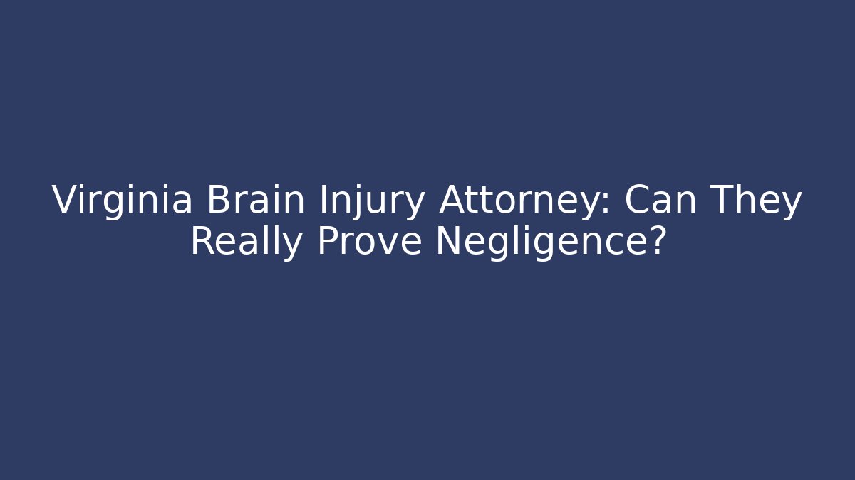 Virginia Brain Injury Attorney: Can They Really Prove Negligence?
