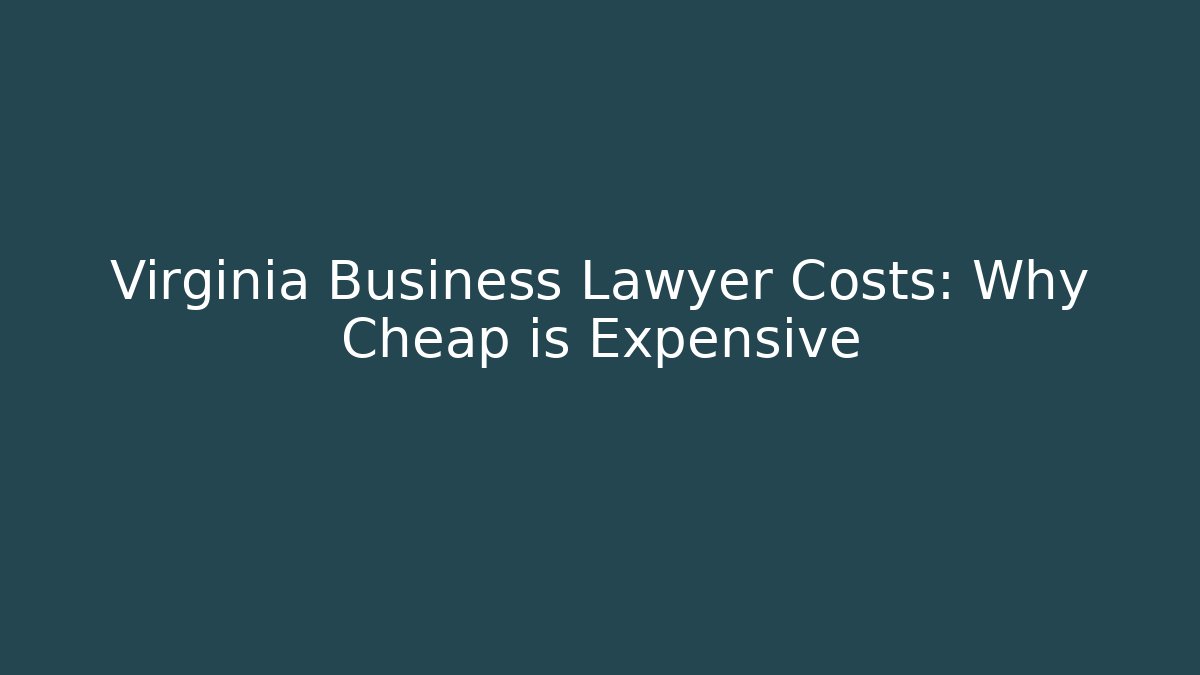Virginia Business Lawyer Costs: Why Cheap is Expensive