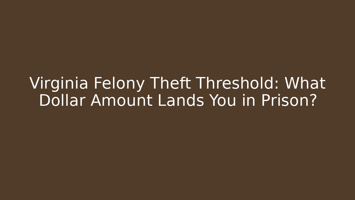 Virginia Felony Theft Threshold: What Dollar Amount Lands You in Prison? - V Auction