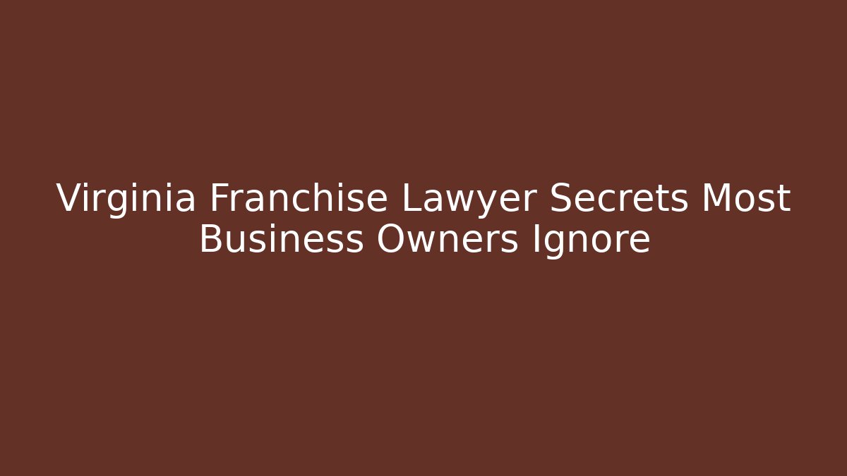 Virginia Franchise Lawyer Secrets Most Business Owners Ignore