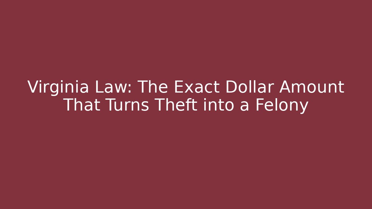 Virginia Law: The Exact Dollar Amount That Turns Theft into a Felony - V Auction