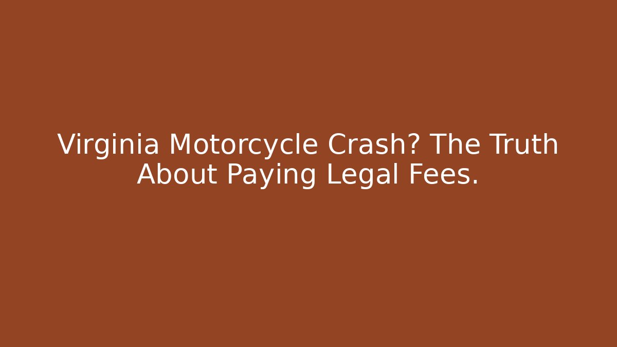 Virginia Motorcycle Crash? The Truth About Paying Legal Fees.