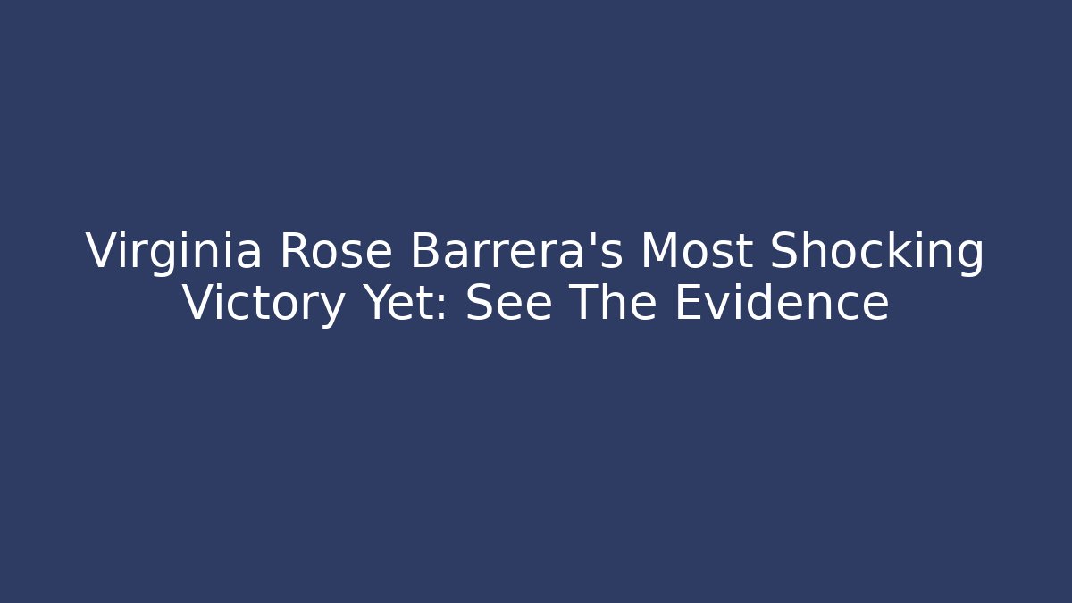 Virginia Rose Barrera's Most Shocking Victory Yet: See The Evidence