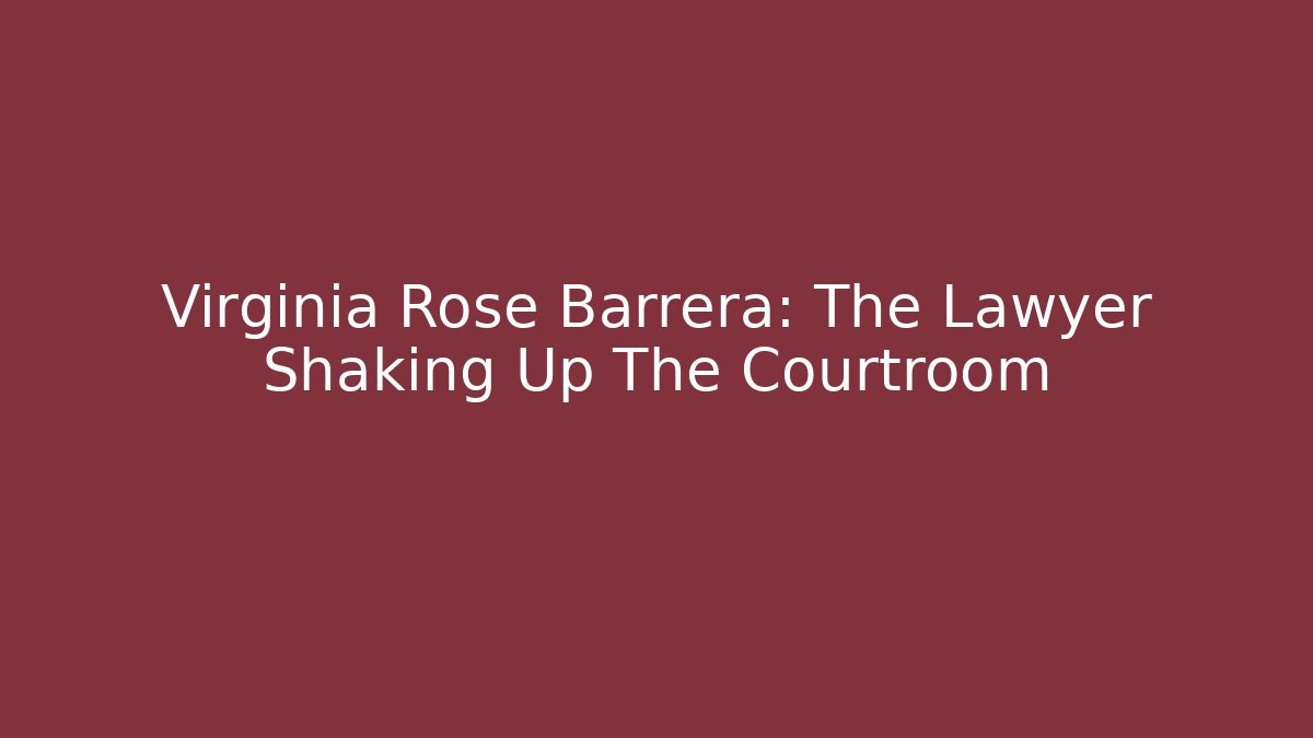 Virginia Rose Barrera: The Lawyer Shaking Up The Courtroom