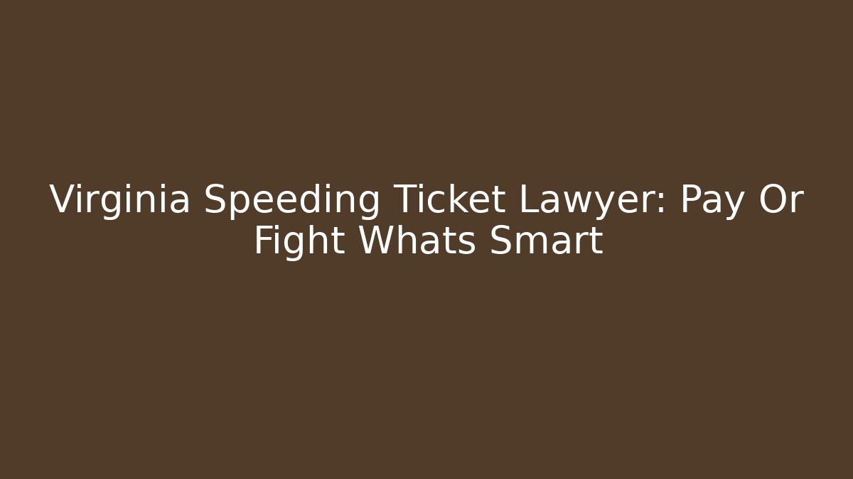 Virginia Speeding Ticket Lawyer: Pay Or Fight Whats Smart