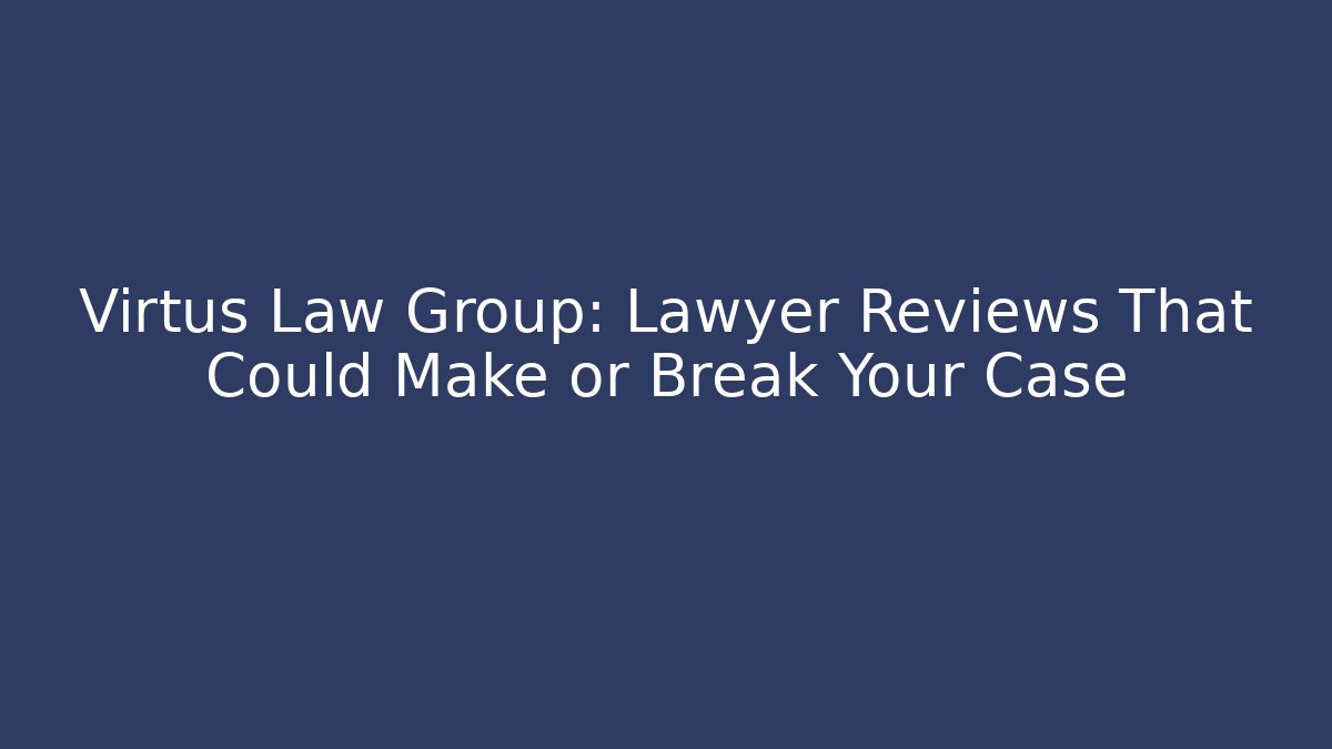 Virtus Law Group: Lawyer Reviews That Could Make or Break Your Case