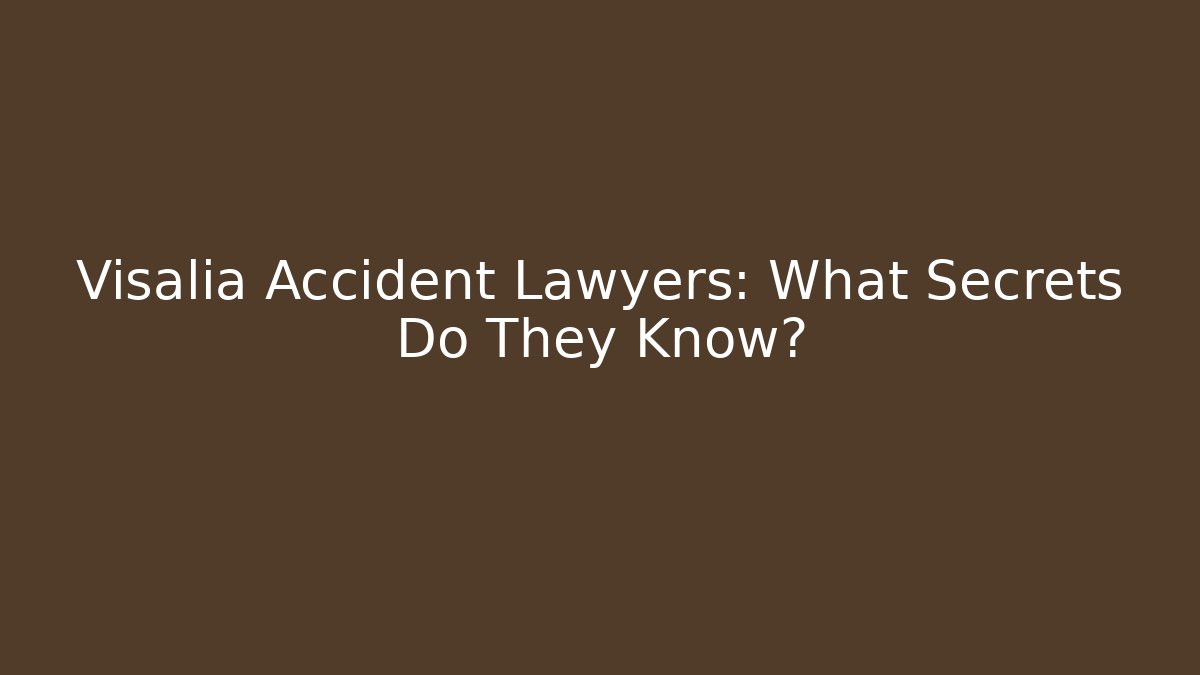 Visalia Accident Lawyers: What Secrets Do They Know? - V Auction