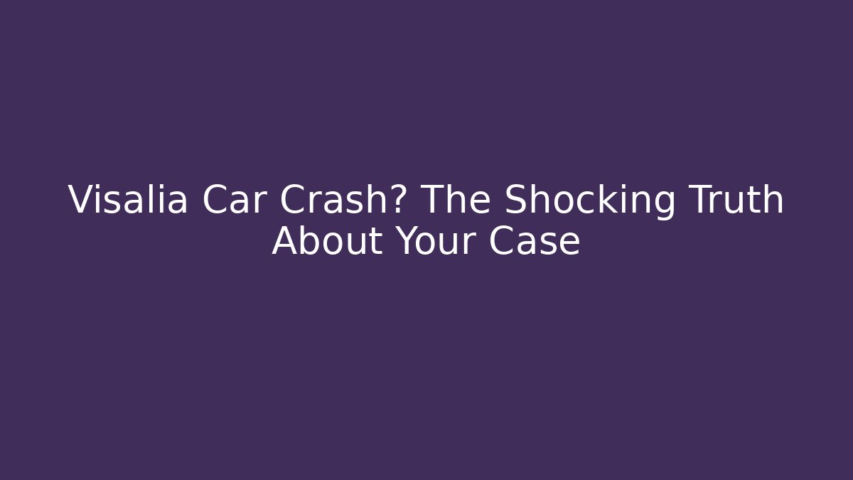 Visalia Car Crash? The Shocking Truth About Your Case - V Auction