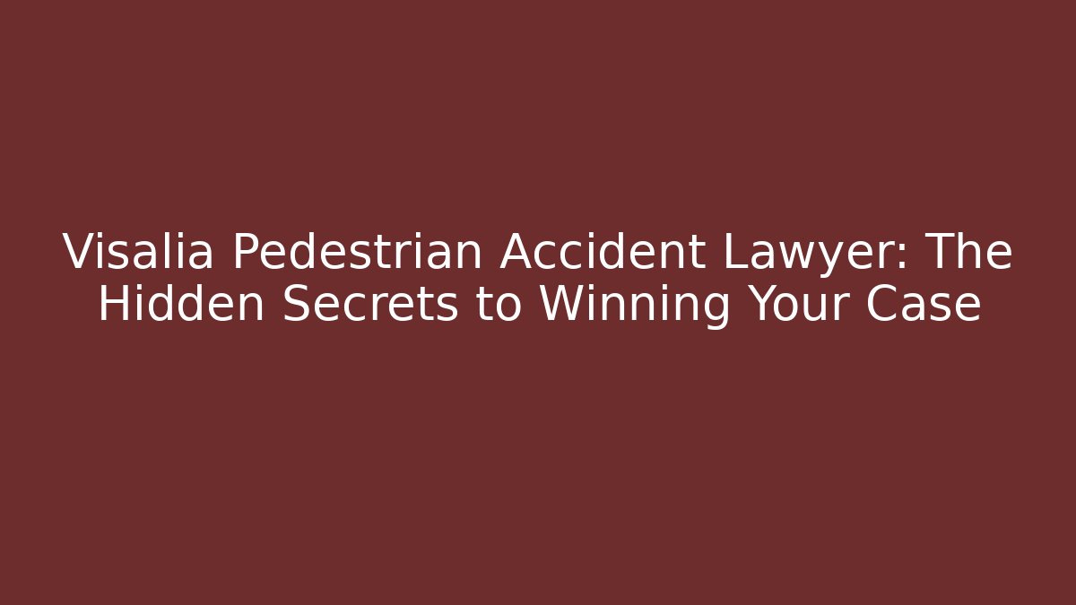 Visalia Pedestrian Accident Lawyer: The Hidden Secrets to Winning Your Case