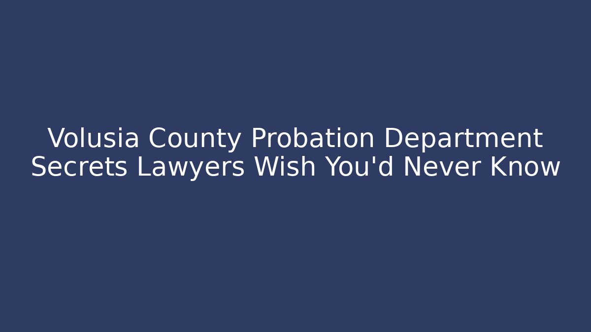 Volusia County Probation Department Secrets Lawyers Wish You’d Never Know