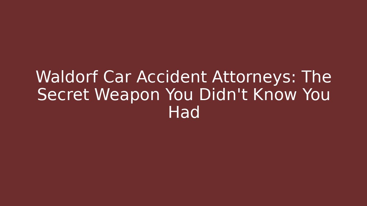 Waldorf Car Accident Attorneys: The Secret Weapon You Didn’t Know You Had
