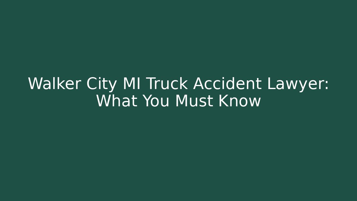 Walker City MI Truck Accident Lawyer: What You Must Know