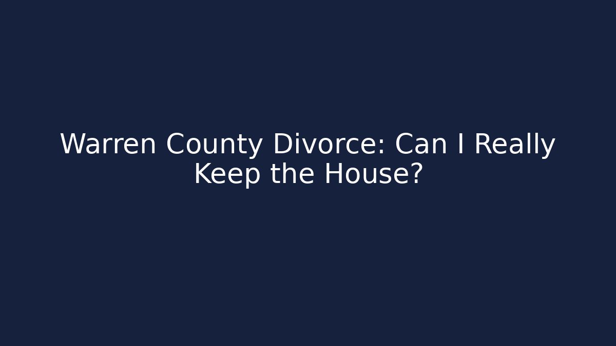Warren County Divorce: Can I Really Keep the House?